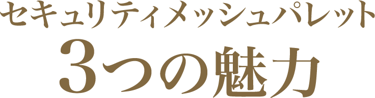 セキュリティメッシュパレット 3つの魅力